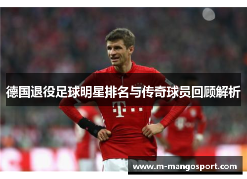 德国退役足球明星排名与传奇球员回顾解析