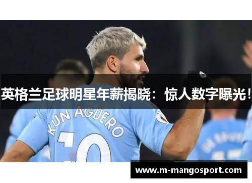 英格兰足球明星年薪揭晓：惊人数字曝光！