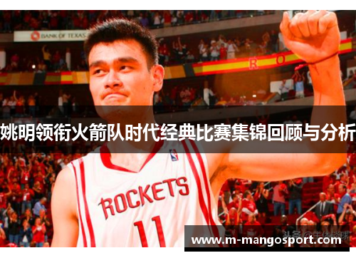 姚明领衔火箭队时代经典比赛集锦回顾与分析