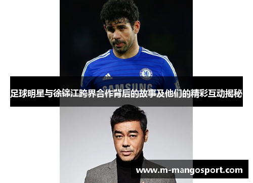 足球明星与徐锦江跨界合作背后的故事及他们的精彩互动揭秘