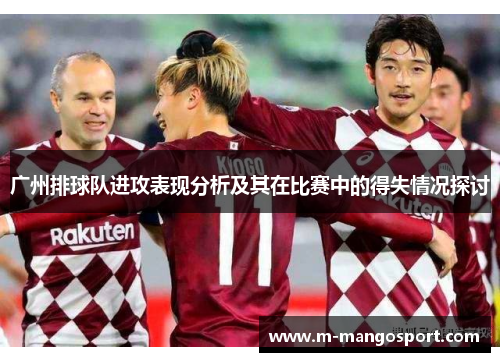 广州排球队进攻表现分析及其在比赛中的得失情况探讨