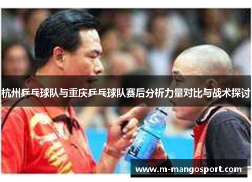 杭州乒乓球队与重庆乒乓球队赛后分析力量对比与战术探讨