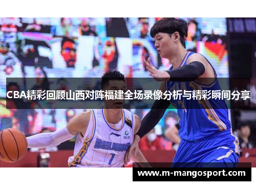 CBA精彩回顾山西对阵福建全场录像分析与精彩瞬间分享