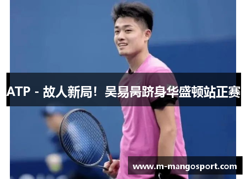 ATP - 故人新局！吴易昺跻身华盛顿站正赛