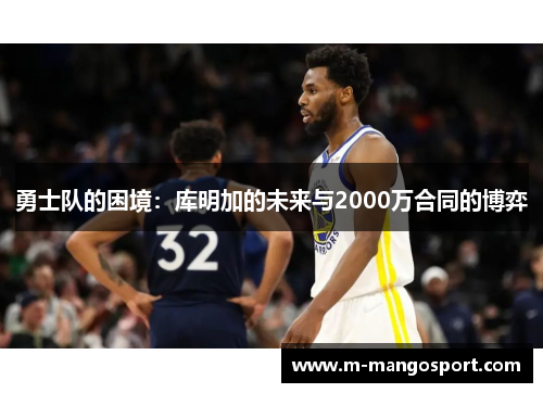 勇士队的困境：库明加的未来与2000万合同的博弈